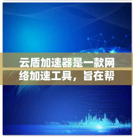 云盾加速器是一款网络加速工具，旨在帮助用户快速访问网络资源。如果你想获取云盾加速器的最新版本，建议访问其官方网站或通过指定的下载渠道